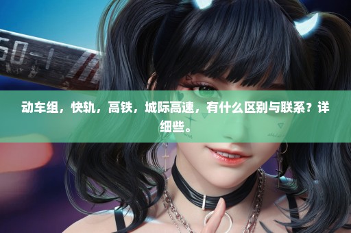动车组，快轨，高铁，城际高速，有什么区别与联系？详细些。
