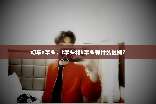动车z字头、t字头和k字头有什么区别？