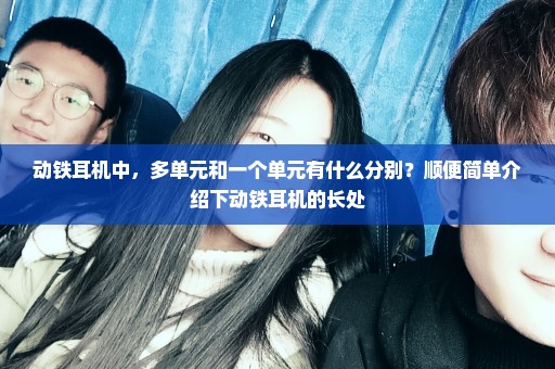 动铁耳机中，多单元和一个单元有什么分别？顺便简单介绍下动铁耳机的长处