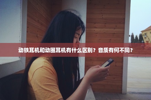 动铁耳机和动圈耳机有什么区别？音质有何不同？