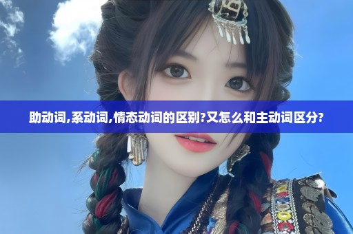 助动词,系动词,情态动词的区别?又怎么和主动词区分?