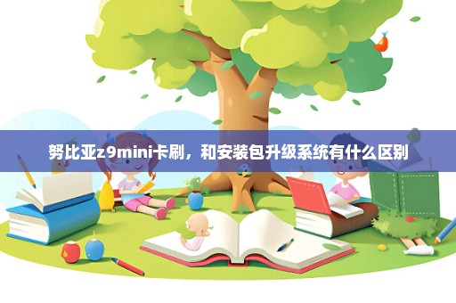 努比亚z9mini卡刷，和安装包升级系统有什么区别