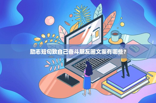 励志短句致自己奋斗朋友圈文案有哪些？