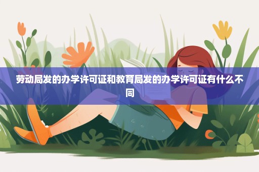 劳动局发的办学许可证和教育局发的办学许可证有什么不同