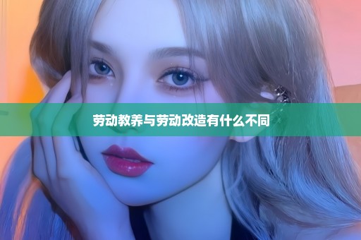 劳动教养与劳动改造有什么不同