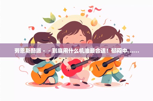 劳恩斯酷派－－到底用什么机油最合适！郁闷中……