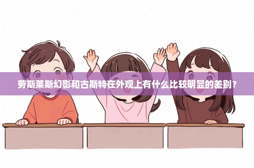 劳斯莱斯幻影和古斯特在外观上有什么比较明显的差别？