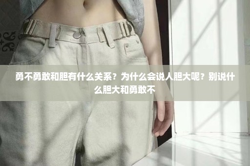 勇不勇敢和胆有什么关系？为什么会说人胆大呢？别说什么胆大和勇敢不