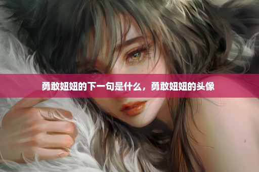 勇敢妞妞的下一句是什么，勇敢妞妞的头像 