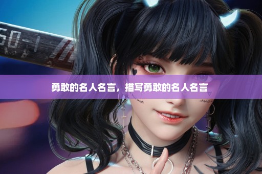 勇敢的名人名言，描写勇敢的名人名言 