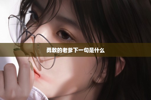 勇敢的老爹下一句是什么