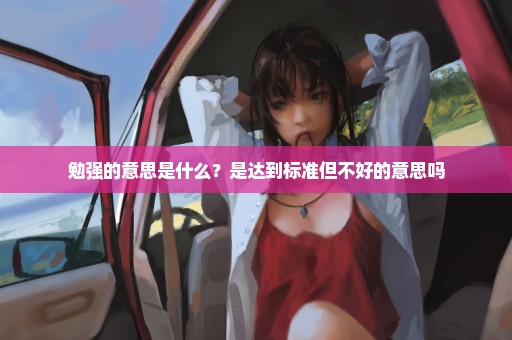 勉强的意思是什么？是达到标准但不好的意思吗