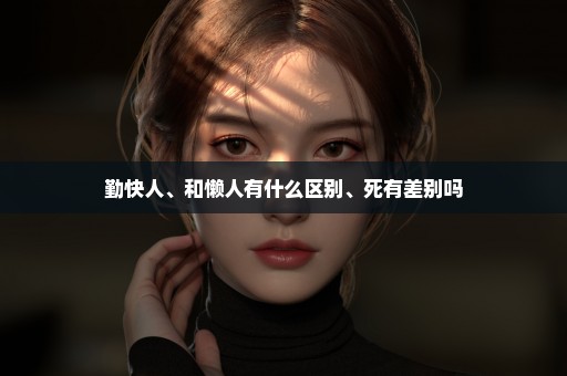 勤快人、和懒人有什么区别、死有差别吗
