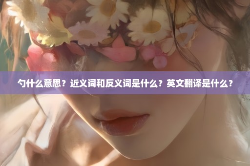 勺什么意思？近义词和反义词是什么？英文翻译是什么？