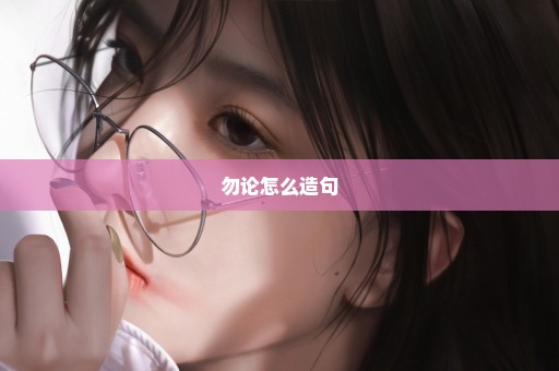 勿论怎么造句
