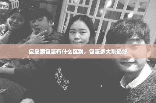 包皮跟包茎有什么区别，包茎多大割最好