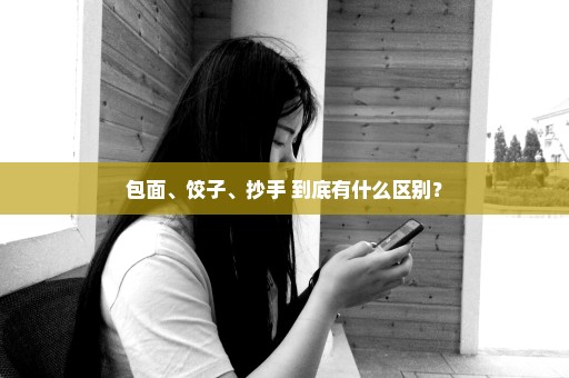 包面、饺子、抄手 到底有什么区别？