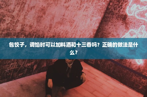 包饺子，调馅时可以加料酒和十三香吗？正确的做法是什么？
