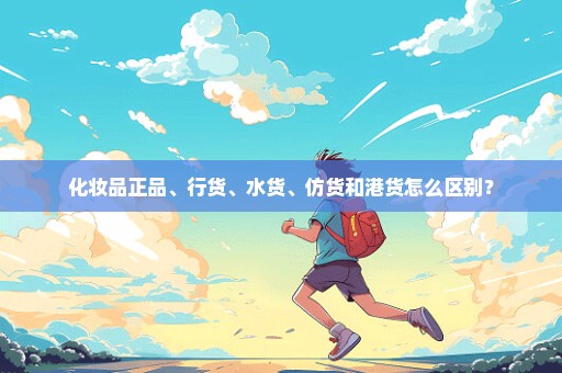 化妆品正品、行货、水货、仿货和港货怎么区别？