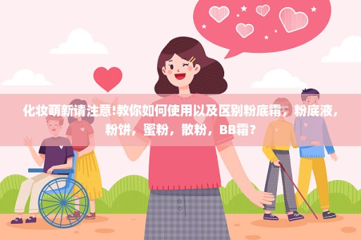 化妆萌新请注意!教你如何使用以及区别粉底霜，粉底液，粉饼，蜜粉，散粉，BB霜？