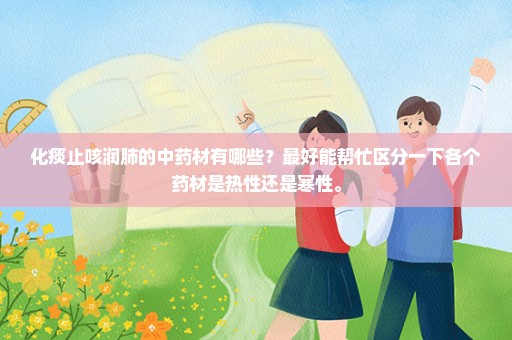 化痰止咳润肺的中药材有哪些？最好能帮忙区分一下各个药材是热性还是寒性。