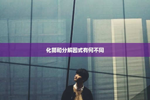 化简和分解因式有何不同