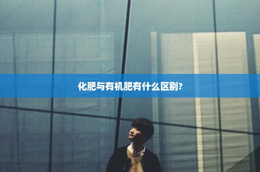 化肥与有机肥有什么区别?