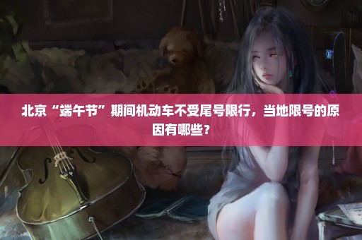 北京“端午节”期间机动车不受尾号限行，当地限号的原因有哪些？