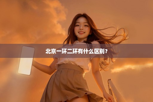 北京一环二环有什么区别？