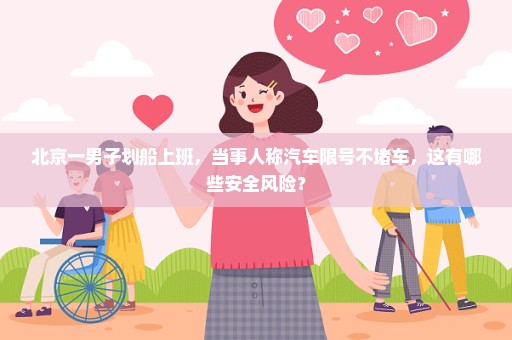北京一男子划船上班，当事人称汽车限号不堵车，这有哪些安全风险？