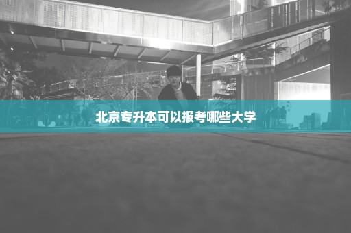 北京专升本可以报考哪些大学