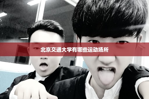 北京交通大学有哪些运动场所