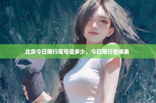 北京今日限行尾号是多少，今日限行查询表 