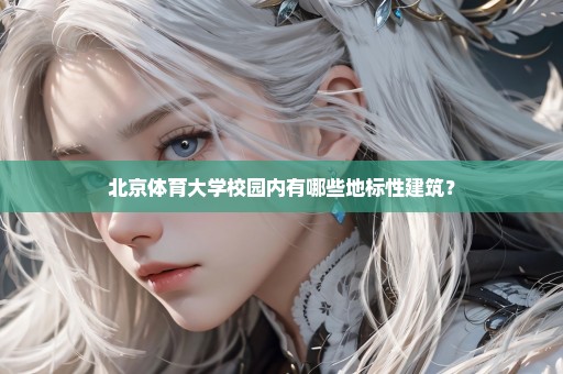 北京体育大学校园内有哪些地标性建筑？
