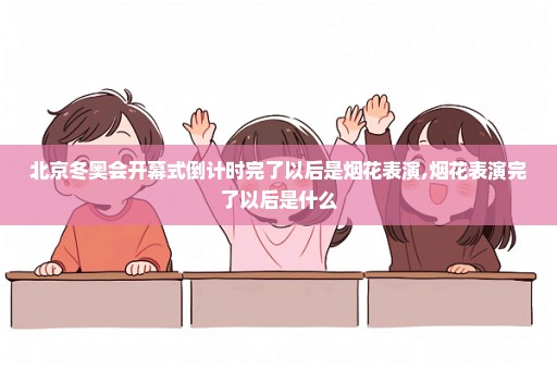北京冬奥会开幕式倒计时完了以后是烟花表演,烟花表演完了以后是什么