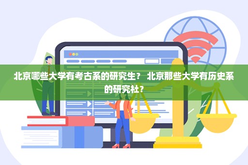 北京哪些大学有考古系的研究生？ 北京那些大学有历史系的研究社？