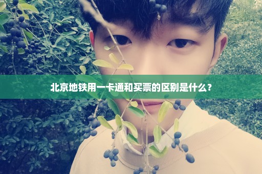 北京地铁用一卡通和买票的区别是什么？