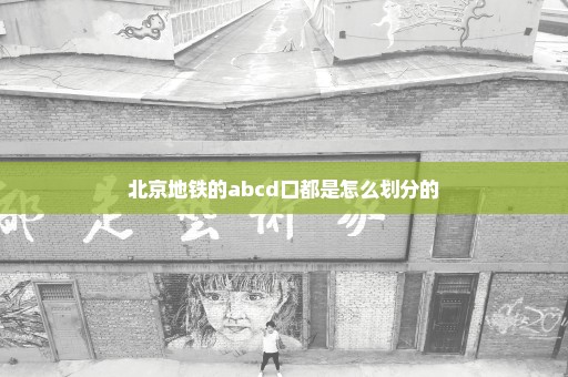 北京地铁的abcd口都是怎么划分的