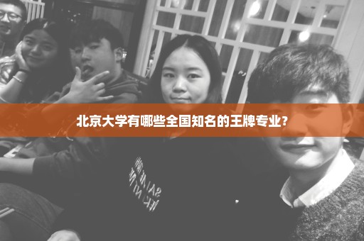 北京大学有哪些全国知名的王牌专业？