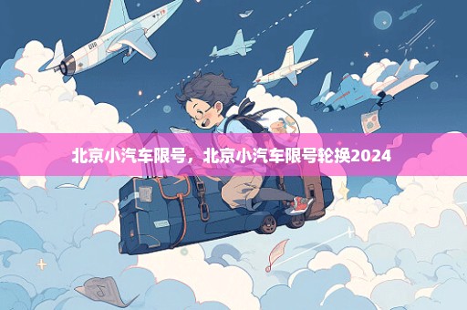 北京小汽车限号，北京小汽车限号轮换2024 