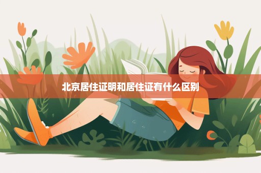 北京居住证明和居住证有什么区别