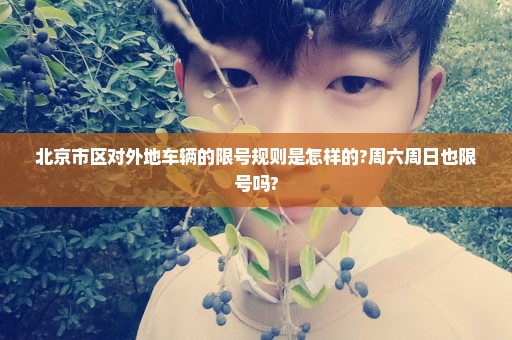 北京市区对外地车辆的限号规则是怎样的?周六周日也限号吗?