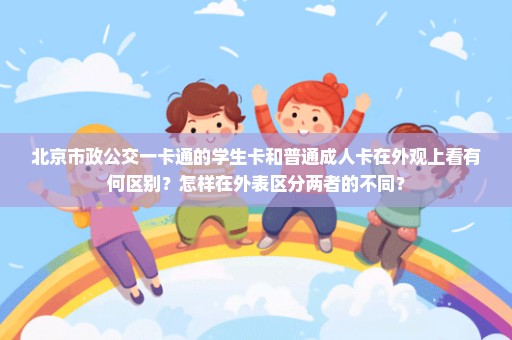 北京市政公交一卡通的学生卡和普通成人卡在外观上看有何区别？怎样在外表区分两者的不同？
