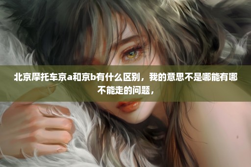 北京摩托车京a和京b有什么区别，我的意思不是哪能有哪不能走的问题，