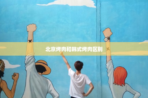 北京烤肉和韩式烤肉区别