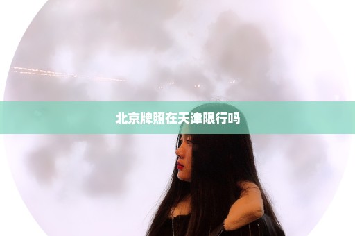 北京牌照在天津限行吗