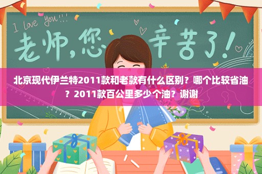 北京现代伊兰特2011款和老款有什么区别？哪个比较省油？2011款百公里多少个油？谢谢