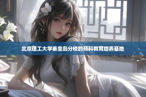 北京理工大学秦皇岛分校的预科教育培养基地