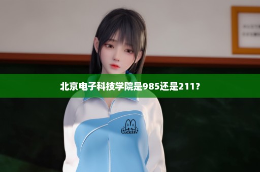 北京电子科技学院是985还是211？