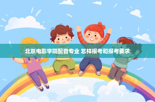 北京电影学院配音专业 怎样报考和报考要求